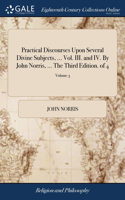 Practical Discourses Upon Several Divine Subjects, ... Vol. III. and IV. By John Norris, ... The Third Edition. of 4; Volume 3