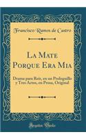 La Mate Porque Era MIA: Drama Para Reï¿½r, En Un Prologuillo Y Tres Actos, En Prosa, Original (Classic Reprint)