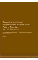 Reversing Junctional Epidermolysis Bullosa with Pyloric Atresia: As God Intended the Raw Vegan Plant-Based Detoxification & Regeneration Workbook for Healing Patients. Volume 1