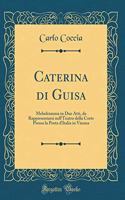 Caterina Di Guisa: Melodramma in Due Atti, Da Rappresentarsi Nell'teatro Della Corte Presso La Porta d'Italia in Vienna (Classic Reprint): Melodramma in Due Atti, Da Rappresentarsi Nell'teatro Della Corte Presso La Porta d'Italia in Vienna (Classic Reprint)