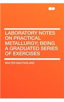 Laboratory Notes on Practical Metallurgy; Being a Graduated Series of Exercises