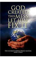 God Created This Mess Let Him Fix It: The Ultimate World Peace Manual