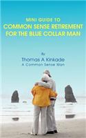 Mini Guide To Common Sense Retirement For The Blue Collar Man: By Thomas A Kinkade A Common Sense Man