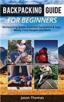 Backpacking Guide for Beginners: A Backpacking Book about Backpacking Basics, Essential Equipment & Gear, Meals, Food Recipes and More...