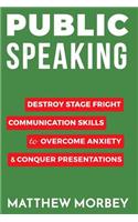 Public Speaking: Destroy Stage Fright Communication Skills to Overcome Anxiety and Conquer Presentations