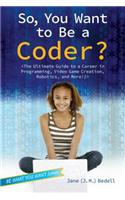 So, You Want to Be a Coder?: The Ultimate Guide to a Career in Programming, Video Game Creation, Robotics, and More!