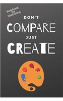 Notebook for Sketching - Don't Compare Just Create: Creativity Drawing Blank Notebook Sketchbook Journal 6x9 120 Pages