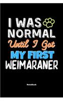 I Was Normal Until I Got My First Weimaraner Notebook - Weimaraner Dog Lover and Pet Owner