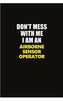 Don't Mess With Me I Am An Airborne Sensor Operator