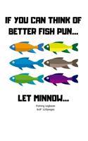 If You Can Think of Better Fish Pun... Let Minnow: Fishing logbook Perfect Gift for fisherman Lovers/Men/Women & Kids Composition Journal Blank Form Easy to fill the records
