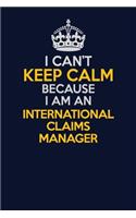 I Can't Keep Calm Because I Am An International Claims Manager: Career journal, notebook and writing journal for encouraging men, women and kids. A framework for building your career.