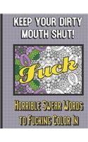Fuck: Keep Your Dirty Mouth Shut! Horrible Swear Words to Fucking Color In: Offensive and Vulgar Cuss Words Coloring Book. Not for Kids. Makes for a Great