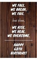 We fall we break we fail but then we rise we heal we overcome Happy 68th Birthday: 68 Year Old Birthday Gift Gratitude Journal / Notebook / Diary / Unique Greeting Card
