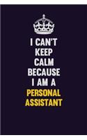 I can't Keep Calm Because I Am A Personal Assistant