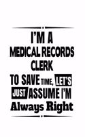 I'm A Medical Records Clerk To Save Time, Let's Assume That I'm Always Right: Creative Medical Records Clerk Notebook, Medical Records Assistant Journal Gift, Diary, Doodle Gift or Notebook - 6 x 9 Compact Size, 109 Blank Line