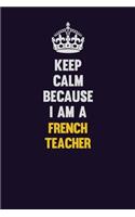 Keep Calm Because I Am A French Teacher: Motivational and inspirational career blank lined gift notebook with matte finish