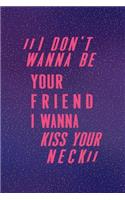 I Don't Wanna Be Your Friend I Wanna Kiss Your Neck