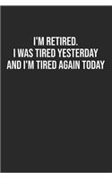 I'M RETIRED I was tired yesterday and I'm tired again Today