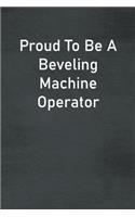 Proud To Be A Beveling Machine Operator: Lined Notebook For Men, Women And Co Workers