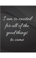 I am so excited for all of the good things to come.: Song and Music Composition Jottings Drawings Black Background White Text Design - Large 8.5 x 11 inches - 110 Pages notebooks and journals, Music Co