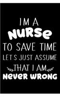 I'm A Nurse To Save Time Let's Just Assume That I Am Never Wrong: 6x9 Notebook, Ruled, Funny Nurse Journal, Nurse Appreciation Memory Diary for ER, ICU, OR, Nurse Practitioners