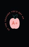 As the Teacher You'd Get an A+: 7x10 Journal, 110 Pages, Glossy Cover with an Illustrated Design(6 Teacher Appreciation)