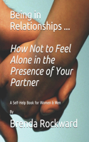 Being in Relationships ... How Not to Feel Alone in the Presence of Your Partner