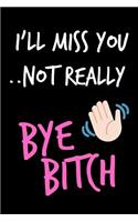 I'll Miss You Not Really Bye Bitch: Coworker Farewell Composition Notebook Journal or Planner Appreciation Gift (Funny Gag Humor)