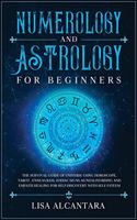 Numerology and Astrology for Beginners: The Survival Guide of Universe Using Horoscope, Tarot, Enneagram, Zodiac Signs, Kundalini Rising and Empath Healing for Self-Discovery with Self Est