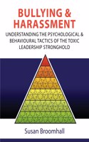 Bullying and Harassment: Understanding the psychological and behavioural tactics of the toxic leadership stronghold