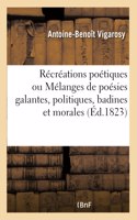 Récréations Poétiques Ou Mélanges de Poésies Galantes, Politiques, Badines Et Morales