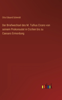 Der Briefwechsel des M. Tullius Cicero von seinem Prokonsulat in Cicilien bis zu Caesars Ermordung