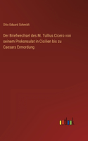 Briefwechsel des M. Tullius Cicero von seinem Prokonsulat in Cicilien bis zu Caesars Ermordung