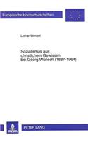 Sozialismus Aus Christlichem Gewissen Bei Georg Wuensch (1887-1964)