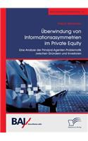 Überwindung von Informationsasymmetrien im Private Equity. Eine Analyse der Prinzipal-Agenten-Problematik zwischen Gründern und Investoren