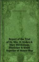 Report of the Trial of Dr. Wm. H. Stokes & Mary Blenkinsop, Physician & Sister Superior of Mount Hop