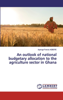 outlook of national budgetary allocation to the agriculture sector in Ghana