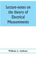 Lecture-notes on the theory of electrical measurements. Prepared for the third-year classes of the Cooper union night-school of science