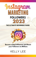 Instagram Marketing Followers 2023 The Ultimate Beginners Guide Become a Real Influencer and Boost your Followers to Millions