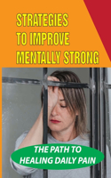 Strategies To Improve Mentally Strong: The Path To Healing Daily Pain: Healing Hope