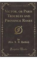 Victor, or Paris Troubles and Provence Roses (Classic Reprint)
