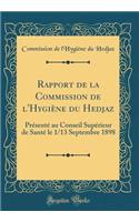 Rapport de la Commission de l'Hygiï¿½ne Du Hedjaz: Prï¿½sentï¿½ Au Conseil Supï¿½rieur de Santï¿½ Le 1/13 Septembre 1898 (Classic Reprint)