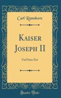 Kaiser Joseph II: Und Seine Zeit (Classic Reprint)