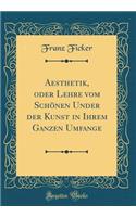 Aesthetik, Oder Lehre Vom SchÃ¶nen Under Der Kunst in Ihrem Ganzen Umfange (Classic Reprint)