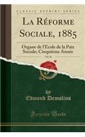 La RÃ©forme Sociale, 1885, Vol. 10: Organe de l'Ã?cole de la Paix Sociale; CinquiÃ¨me AnnÃ©e (Classic Reprint): Organe de l'Ã?cole de la Paix Sociale; CinquiÃ¨me AnnÃ©e (Classic Reprint)