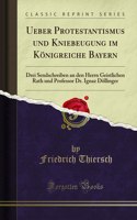 Ueber Protestantismus und Kniebeugung im Königreiche Bayern: Drei Sendschreiben an den Herrn Geistlichen Rath und Professor Dr. Ignaz Döllinger (Classic Reprint)