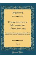 Correspondance Militaire de Napoléon 1er, Vol. 3: Extraite de la Correspondance Générale Et Publiée par Ordre du Ministre de la Guerre (Classic Reprint)