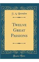 Twelve Great Passions (Classic Reprint)