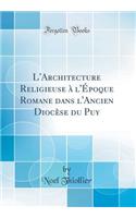 L'Architecture Religieuse à l'Époque Romane dans l'Ancien Diocèse du Puy (Classic Reprint)