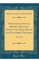 Nineteenth Annual Report, Montana School for Deaf, Blind, and Backward Children: 1912-1913 (Classic Reprint)